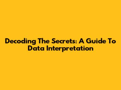 Decoding The Secrets: A Guide To Data Interpretation