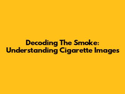 Decoding The Smoke: Understanding Cigarette Images