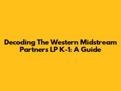 Decoding The Western Midstream Partners LP K-1: A Guide
