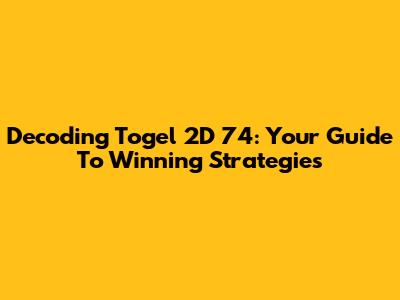 Decoding Togel 2D 74: Your Guide To Winning Strategies
