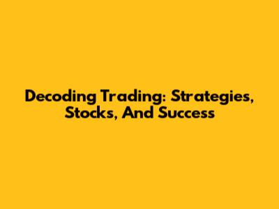 Decoding Trading: Strategies, Stocks, And Success