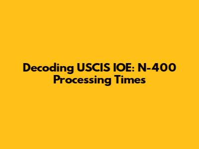 Decoding USCIS IOE: N-400 Processing Times