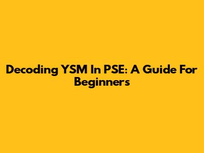 Decoding YSM In PSE: A Guide For Beginners