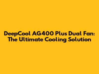 DeepCool AG400 Plus Dual Fan: The Ultimate Cooling Solution