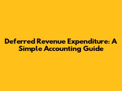 Deferred Revenue Expenditure: A Simple Accounting Guide