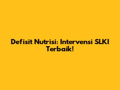 Defisit Nutrisi: Intervensi SLKI Terbaik!