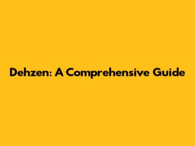 Dehzen: A Comprehensive Guide