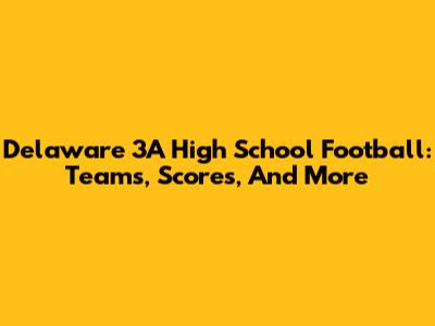 Delaware 3A High School Football: Teams, Scores, And More