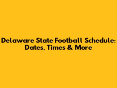 Delaware State Football Schedule: Dates, Times & More