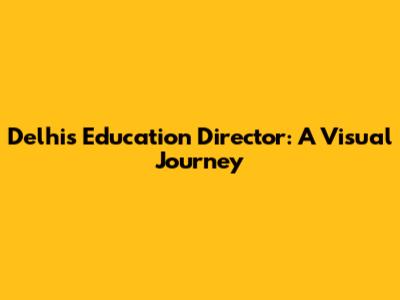 Delhi's Education Director: A Visual Journey