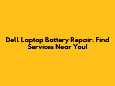 Dell Laptop Battery Repair: Find Services Near You!