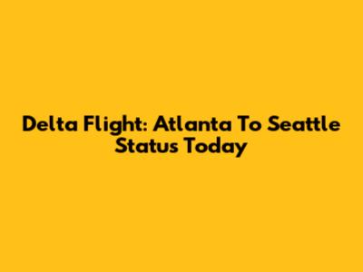 Delta Flight: Atlanta To Seattle Status Today