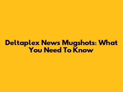 Deltaplex News Mugshots: What You Need To Know