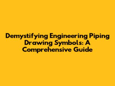 Demystifying Engineering Piping Drawing Symbols: A Comprehensive Guide