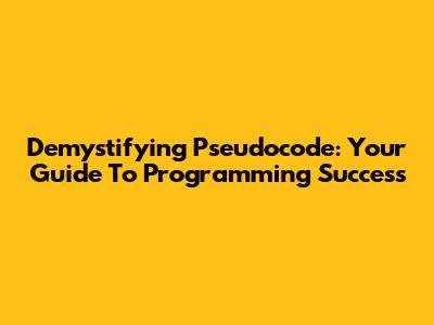 Demystifying Pseudocode: Your Guide To Programming Success