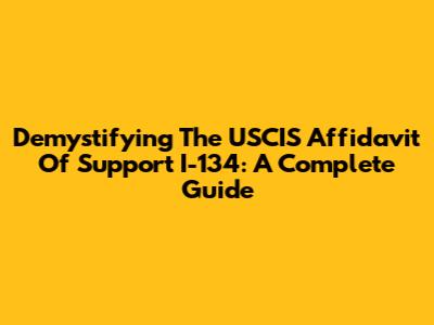 Demystifying The USCIS Affidavit Of Support I-134: A Complete Guide