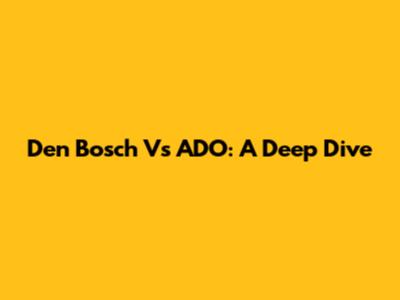 Den Bosch Vs ADO: A Deep Dive