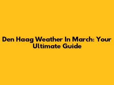 Den Haag Weather In March: Your Ultimate Guide