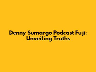 Denny Sumargo Podcast Fuji: Unveiling Truths