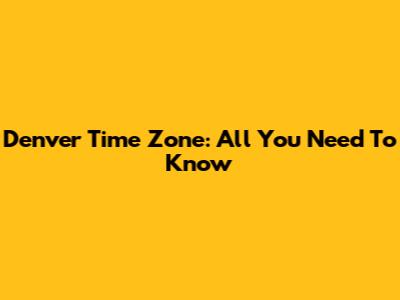 Denver Time Zone: All You Need To Know