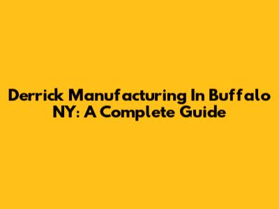 Derrick Manufacturing In Buffalo NY: A Complete Guide
