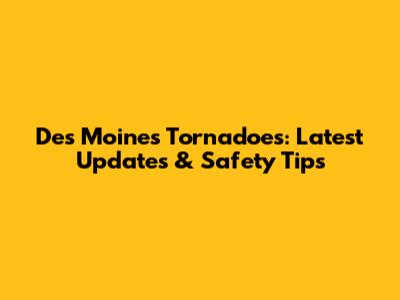 Des Moines Tornadoes: Latest Updates & Safety Tips