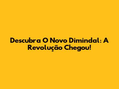 Descubra O Novo Dimindal: A Revolução Chegou!