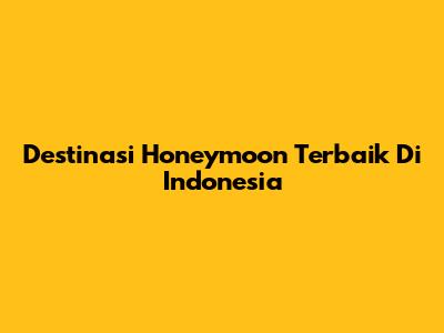 Destinasi Honeymoon Terbaik Di Indonesia