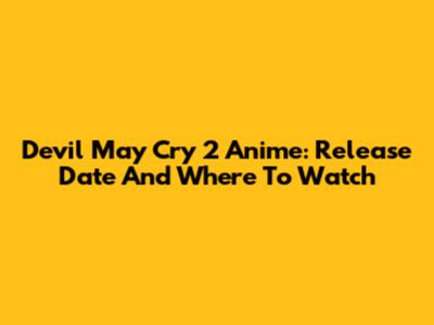 Devil May Cry 2 Anime: Release Date And Where To Watch