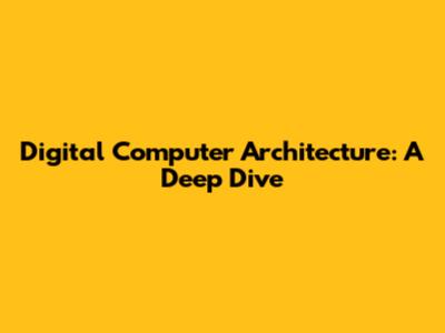 Digital Computer Architecture: A Deep Dive