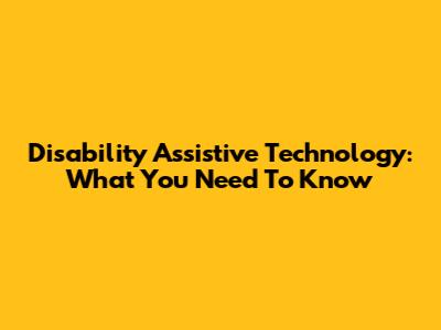 Disability Assistive Technology: What You Need To Know