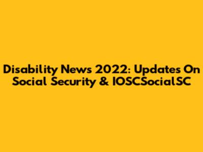 Disability News 2022: Updates On Social Security & IOSCSocialSC