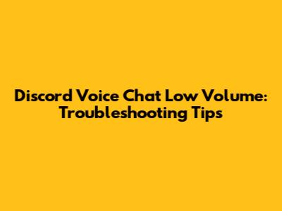 Discord Voice Chat Low Volume: Troubleshooting Tips