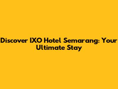 Discover IXO Hotel Semarang: Your Ultimate Stay