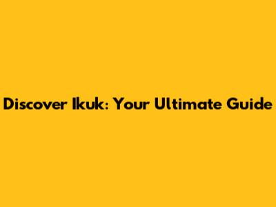 Discover Ikuk: Your Ultimate Guide