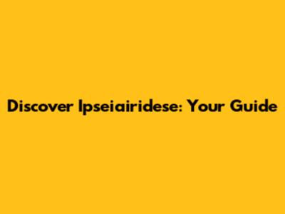 Discover Ipseiairidese: Your Guide