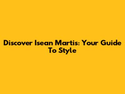 Discover Isean Martis: Your Guide To Style