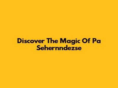 Discover The Magic Of Pa Sehernndezse