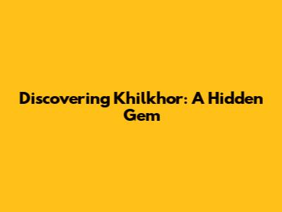 Discovering Khilkhor: A Hidden Gem