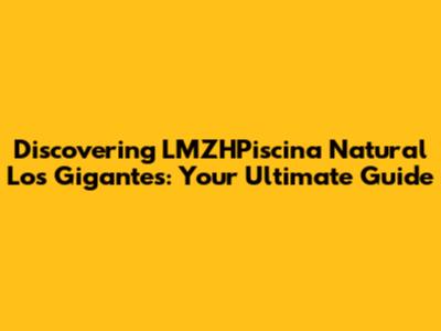 Discovering LMZHPiscina Natural Los Gigantes: Your Ultimate Guide
