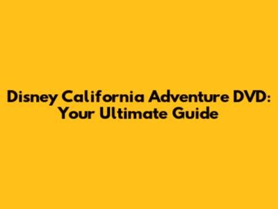 Disney California Adventure DVD: Your Ultimate Guide