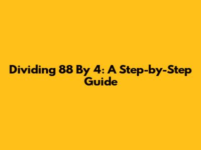Dividing 88 By 4: A Step-by-Step Guide