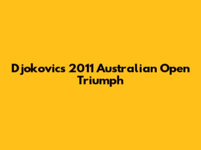 Djokovic's 2011 Australian Open Triumph