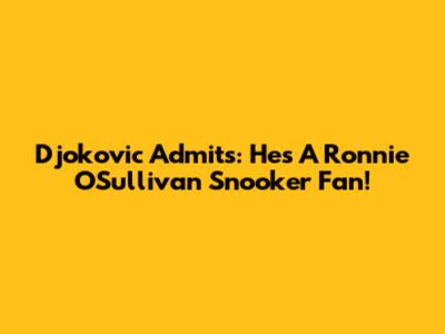 Djokovic Admits: He's A Ronnie O'Sullivan Snooker Fan!