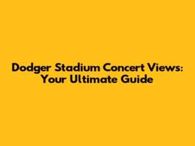 Dodger Stadium Concert Views: Your Ultimate Guide