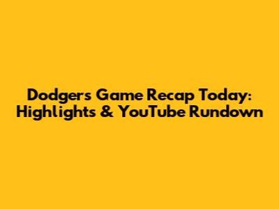 Dodgers Game Recap Today: Highlights & YouTube Rundown