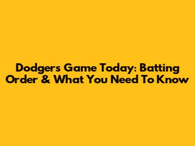 Dodgers Game Today: Batting Order & What You Need To Know