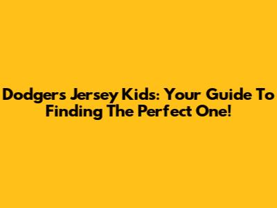 Dodgers Jersey Kids: Your Guide To Finding The Perfect One!