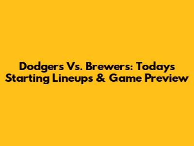 Dodgers Vs. Brewers: Today's Starting Lineups & Game Preview
