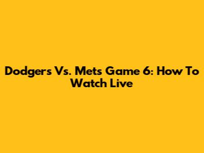 Dodgers Vs. Mets Game 6: How To Watch Live